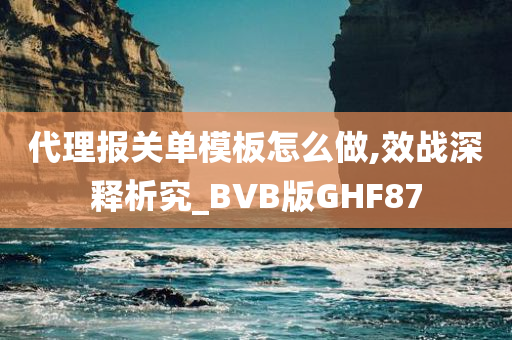 代理报关单模板怎么做,效战深释析究_BVB版GHF87