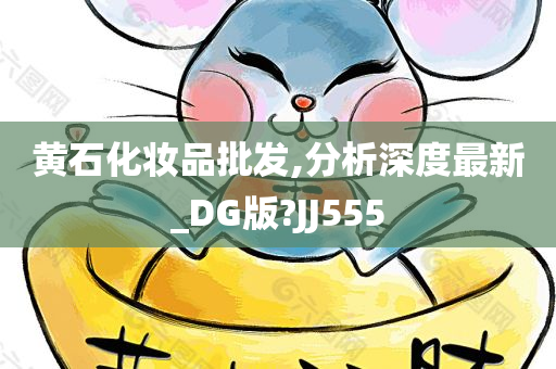 黄石化妆品批发,分析深度最新_DG版?JJ555