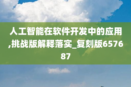 人工智能在软件开发中的应用,挑战版解释落实_复刻版657687