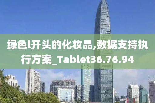 绿色l开头的化妆品,数据支持执行方案_Tablet36.76.94