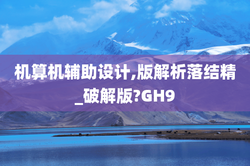 机算机辅助设计,版解析落结精_破解版?GH9