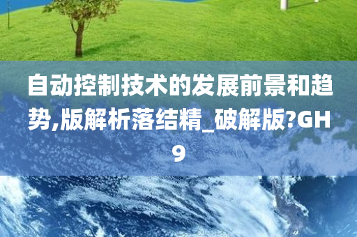 自动控制技术的发展前景和趋势,版解析落结精_破解版?GH9