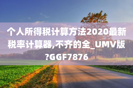 个人所得税计算方法2020最新税率计算器,不齐的全_UMV版?GGF7876