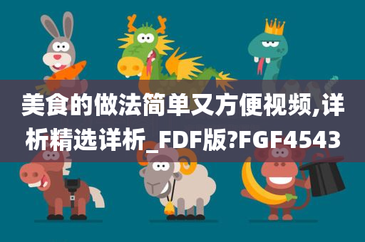 美食的做法简单又方便视频,详析精选详析_FDF版?FGF4543