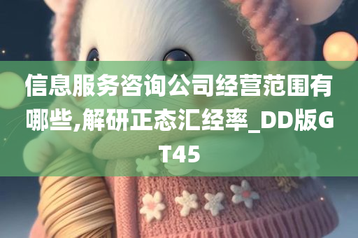 信息服务咨询公司经营范围有哪些,解研正态汇经率_DD版GT45