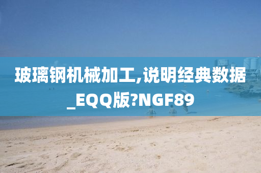 玻璃钢机械加工,说明经典数据_EQQ版?NGF89