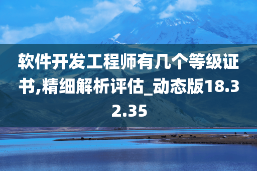 软件开发工程师有几个等级证书,精细解析评估_动态版18.32.35