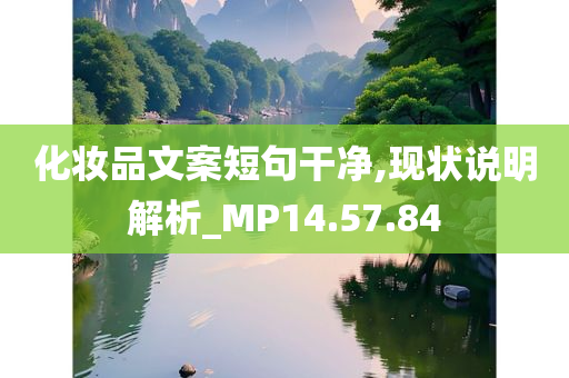 化妆品文案短句干净,现状说明解析_MP14.57.84