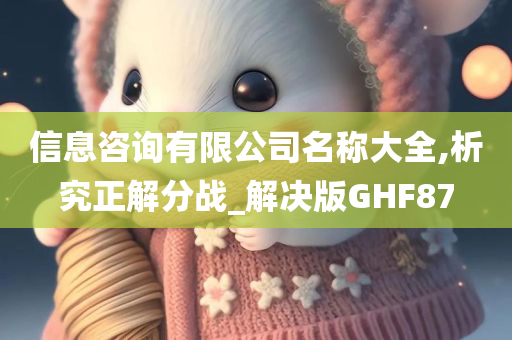 信息咨询有限公司名称大全,析究正解分战_解决版GHF87