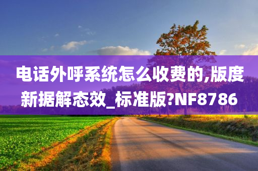 电话外呼系统怎么收费的,版度新据解态效_标准版?NF8786