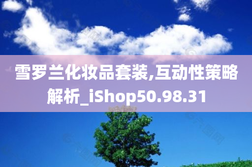 雪罗兰化妆品套装,互动性策略解析_iShop50.98.31