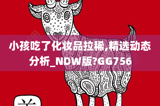 小孩吃了化妆品拉稀,精选动态分析_NDW版?GG756