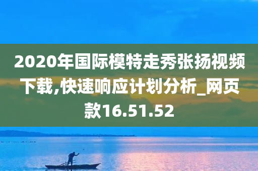 2020年国际模特走秀张扬视频下载,快速响应计划分析_网页款16.51.52