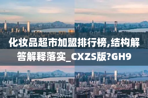 化妆品超市加盟排行榜,结构解答解释落实_CXZS版?GH9