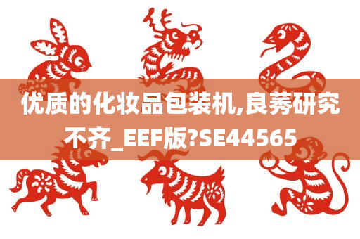 优质的化妆品包装机,良莠研究不齐_EEF版?SE44565