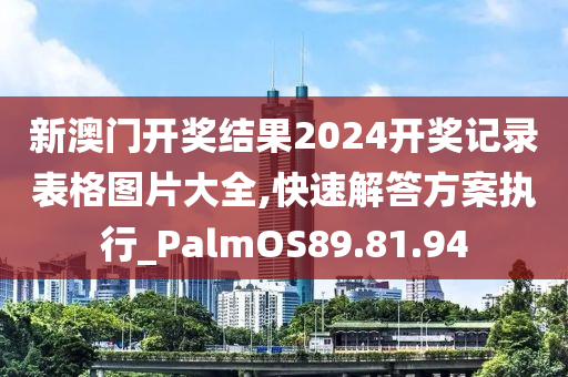 新澳门开奖结果2024开奖记录表格图片大全,快速解答方案执行_PalmOS89.81.94