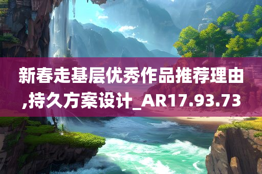 新春走基层优秀作品推荐理由,持久方案设计_AR17.93.73