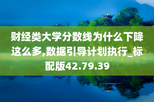 财经类大学分数线为什么下降这么多,数据引导计划执行_标配版42.79.39