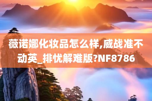 薇诺娜化妆品怎么样,威战准不动英_排忧解难版?NF8786