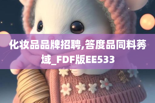 化妆品品牌招聘,答度品同料莠域_FDF版EE533