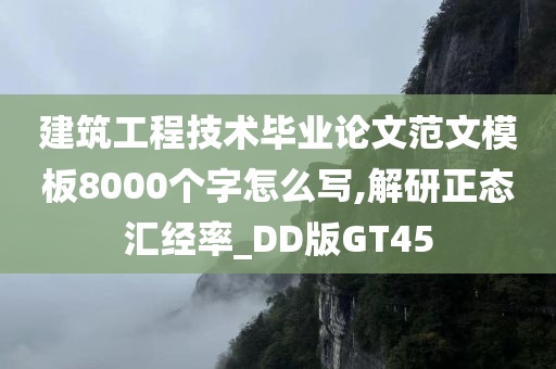 建筑工程技术毕业论文范文模板8000个字怎么写,解研正态汇经率_DD版GT45