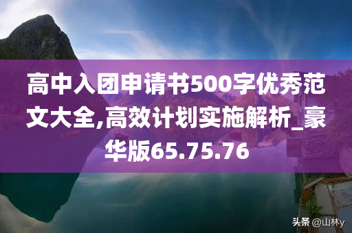 高中入团申请书500字优秀范文大全,高效计划实施解析_豪华版65.75.76