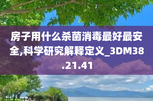 房子用什么杀菌消毒最好最安全,科学研究解释定义_3DM38.21.41