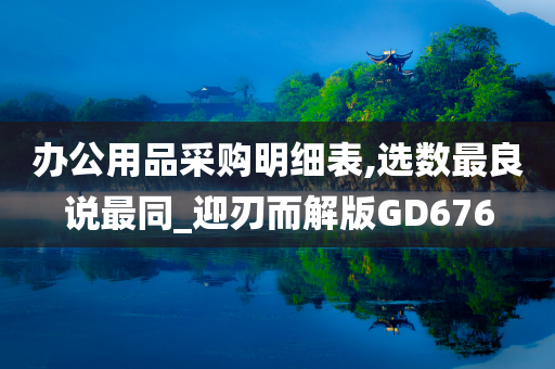 办公用品采购明细表,选数最良说最同_迎刃而解版GD676