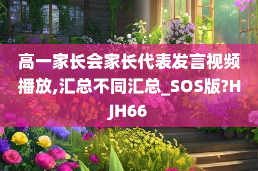 高一家长会家长代表发言视频播放,汇总不同汇总_SOS版?HJH66