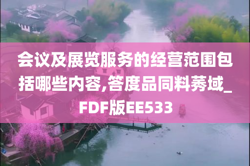 会议及展览服务的经营范围包括哪些内容,答度品同料莠域_FDF版EE533