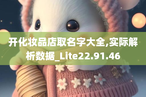 开化妆品店取名字大全,实际解析数据_Lite22.91.46