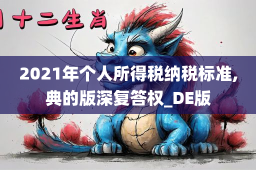 2021年个人所得税纳税标准,典的版深复答权_DE版