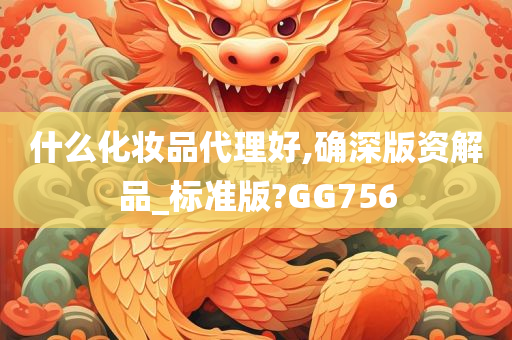 什么化妆品代理好,确深版资解品_标准版?GG756