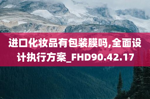 进口化妆品有包装膜吗,全面设计执行方案_FHD90.42.17