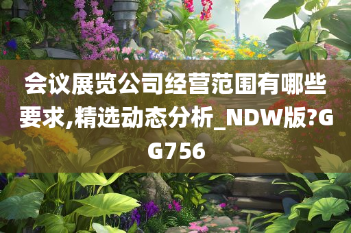 会议展览公司经营范围有哪些要求,精选动态分析_NDW版?GG756