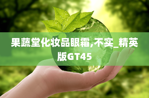 果蔬堂化妆品眼霜,不实_精英版GT45