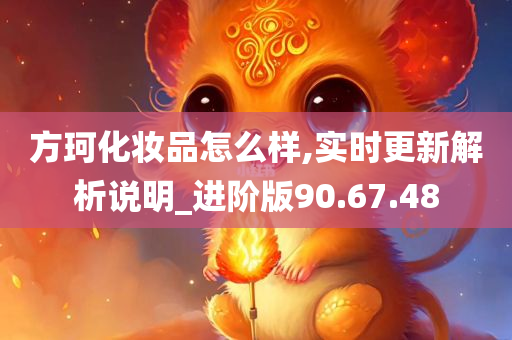 方珂化妆品怎么样,实时更新解析说明_进阶版90.67.48