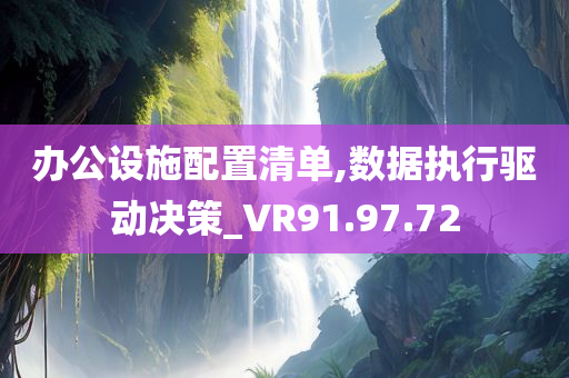 办公设施配置清单,数据执行驱动决策_VR91.97.72