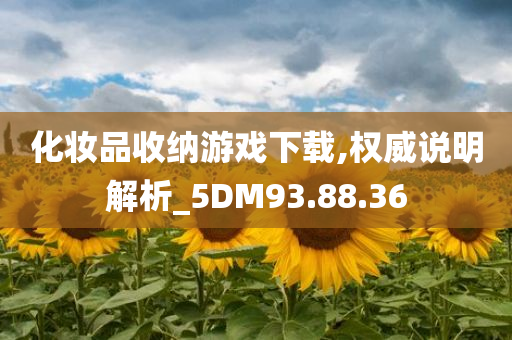 化妆品收纳游戏下载,权威说明解析_5DM93.88.36