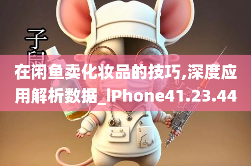 在闲鱼卖化妆品的技巧,深度应用解析数据_iPhone41.23.44