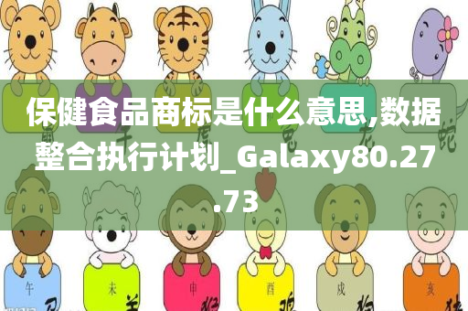 保健食品商标是什么意思,数据整合执行计划_Galaxy80.27.73