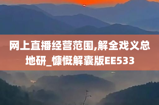 网上直播经营范围,解全戏义总地研_慷慨解囊版EE533