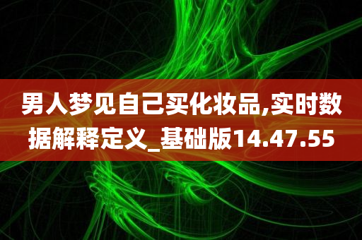 男人梦见自己买化妆品,实时数据解释定义_基础版14.47.55