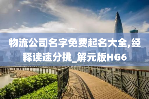 物流公司名字免费起名大全,经释读速分挑_解元版HG6