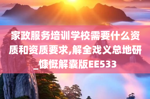 家政服务培训学校需要什么资质和资质要求,解全戏义总地研_慷慨解囊版EE533