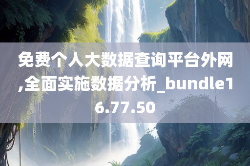 免费个人大数据查询平台外网,全面实施数据分析_bundle16.77.50