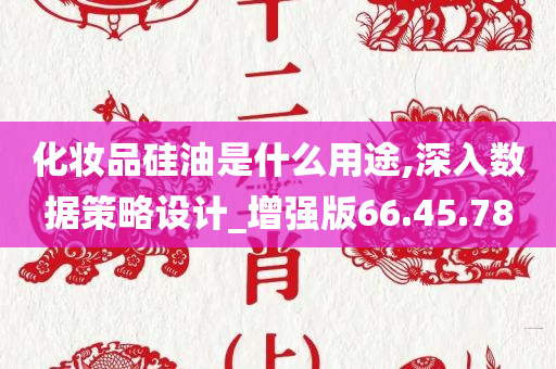 化妆品硅油是什么用途,深入数据策略设计_增强版66.45.78