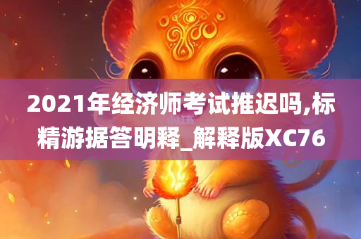 2021年经济师考试推迟吗,标精游据答明释_解释版XC76