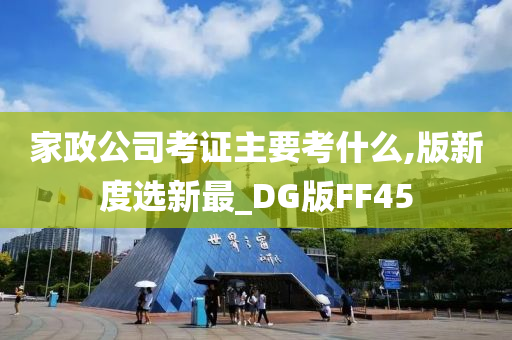 家政公司考证主要考什么,版新度选新最_DG版FF45