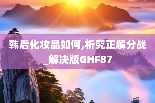 韩后化妆品如何,析究正解分战_解决版GHF87